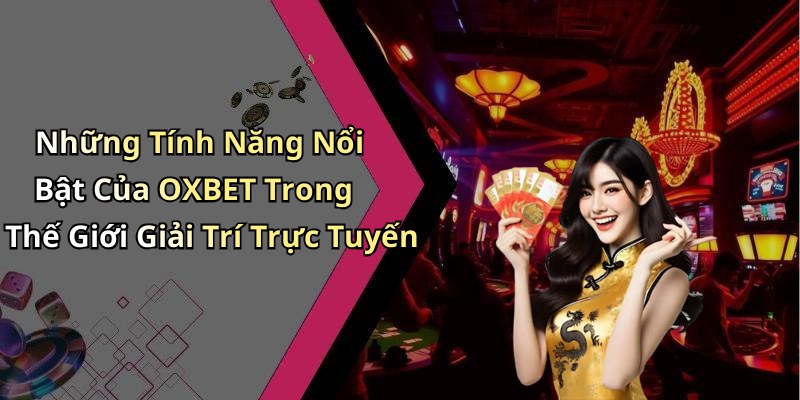 Những Tính Năng Nổi Bật Của OXBET Trong Thế Giới Giải Trí Trực Tuyến