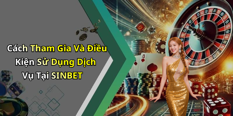 Cách Tham Gia Và Điều Kiện Sử Dụng Dịch Vụ Tại SINBET