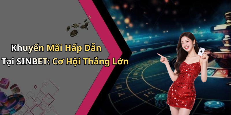 Khuyến Mãi Hấp Dẫn Tại SINBET: Cơ Hội Thắng Lớn