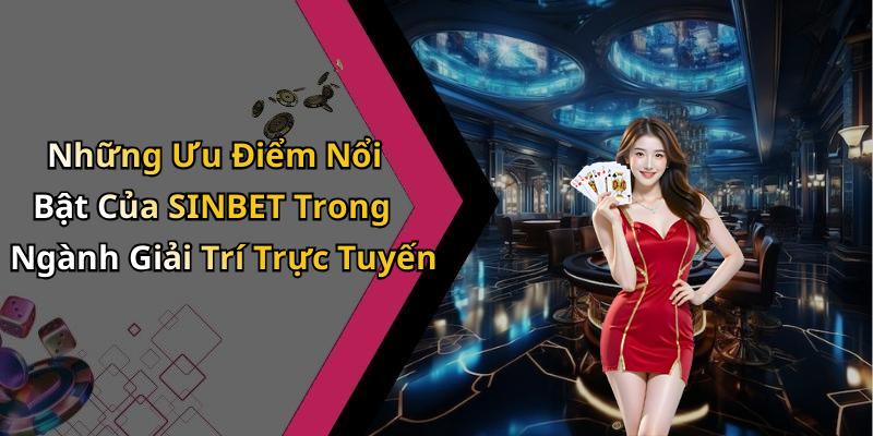 Những Ưu Điểm Nổi Bật Của SINBET Trong Ngành Giải Trí Trực Tuyến