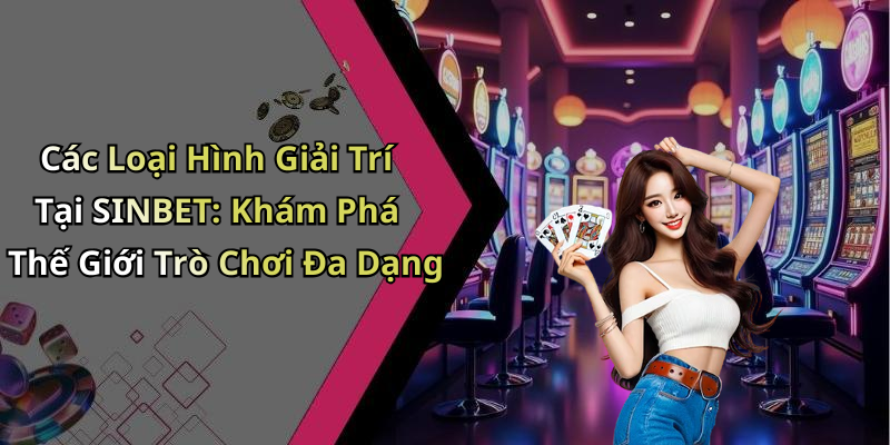 Các Loại Hình Giải Trí Tại SINBET: Khám Phá Thế Giới Trò Chơi Đa Dạng