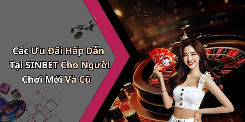 Các Ưu Đãi Hấp Dẫn Tại SINBET Cho Người Chơi Mới Và Cũ