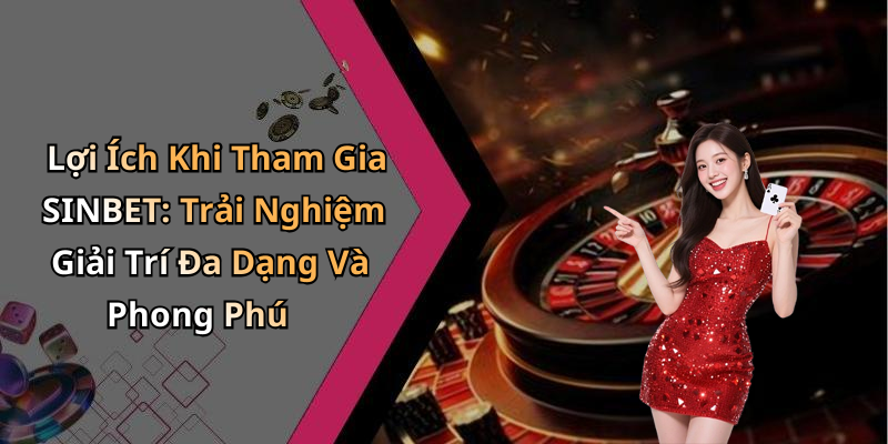Lợi Ích Khi Tham Gia SINBET: Trải Nghiệm Giải Trí Đa Dạng Và Phong Phú