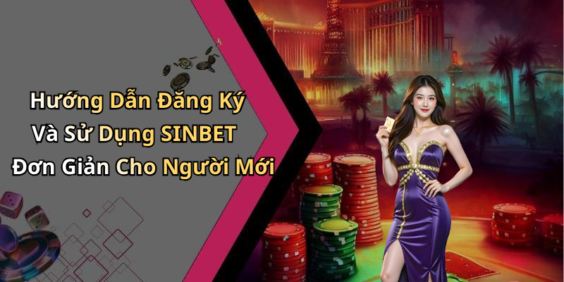 Hướng Dẫn Đăng Ký Và Sử Dụng SINBET Đơn Giản Cho Người Mới
