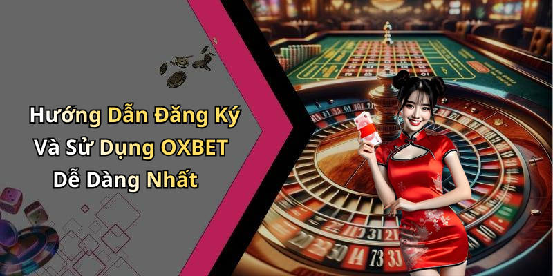 Hướng Dẫn Đăng Ký Và Sử Dụng OXBET Dễ Dàng Nhất