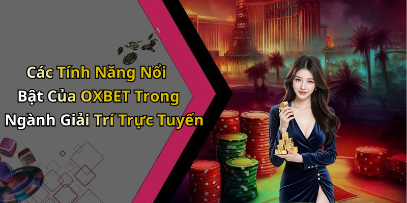 Các Tính Năng Nổi Bật Của OXBET Trong Ngành Giải Trí Trực Tuyến