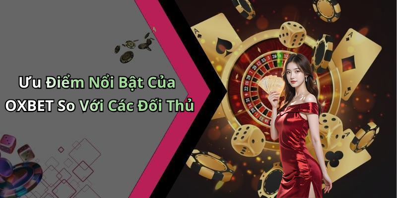 Ưu Điểm Nổi Bật Của OXBET So Với Các Đối Thủ