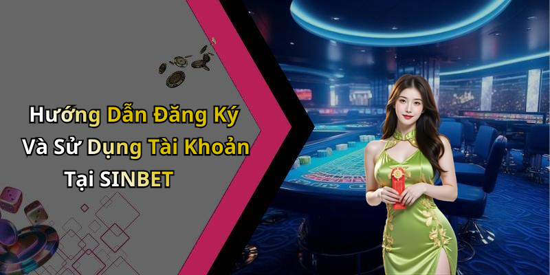 Hướng Dẫn Đăng Ký Và Sử Dụng Tài Khoản Tại SINBET