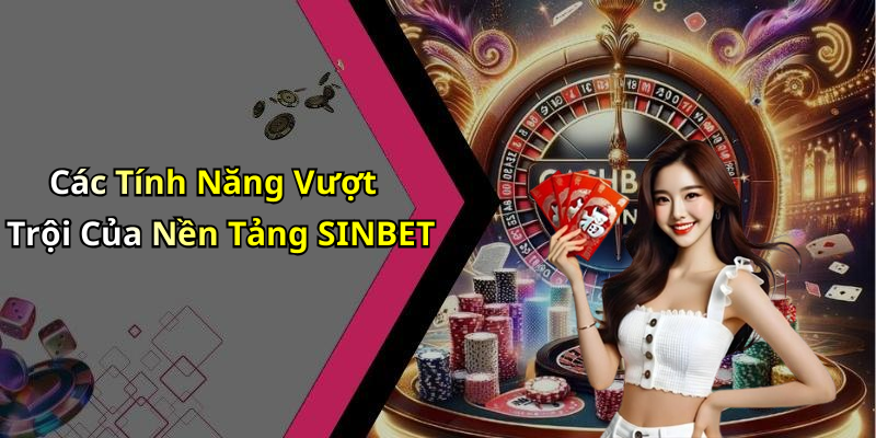Các Tính Năng Vượt Trội Của Nền Tảng SINBET