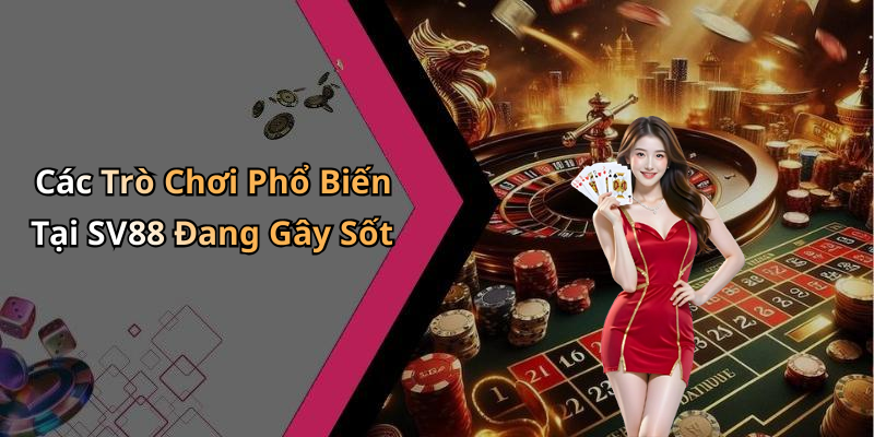 Các Trò Chơi Phổ Biến Tại SV88 Đang Gây Sốt