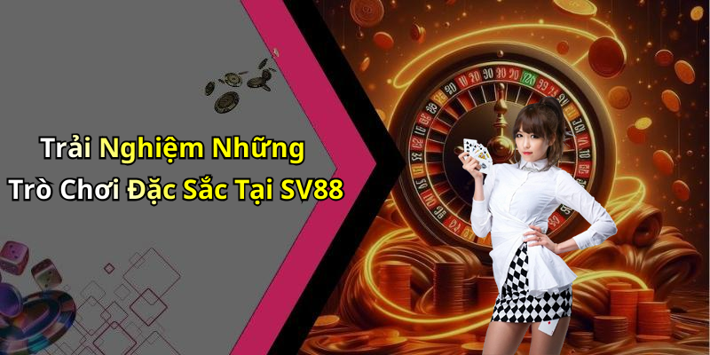 Trải Nghiệm Những Trò Chơi Đặc Sắc Tại SV88