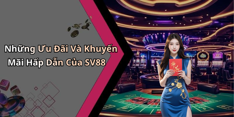 Những Ưu Đãi Và Khuyến Mãi Hấp Dẫn Của SV88