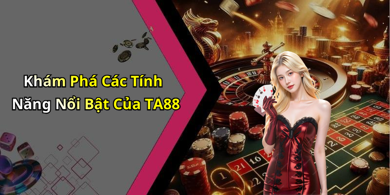 Khám Phá Các Tính Năng Nổi Bật Của TA88