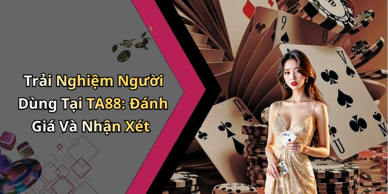 Trải Nghiệm Người Dùng Tại TA88: Đánh Giá Và Nhận Xét