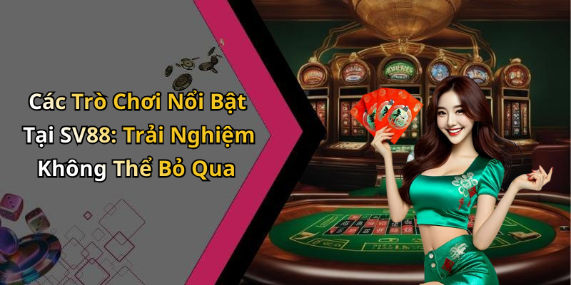 Các Trò Chơi Nổi Bật Tại SV88: Trải Nghiệm Không Thể Bỏ Qua