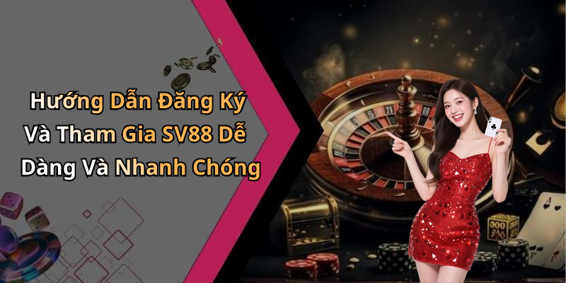 Hướng Dẫn Đăng Ký Và Tham Gia SV88 Dễ Dàng Và Nhanh Chóng