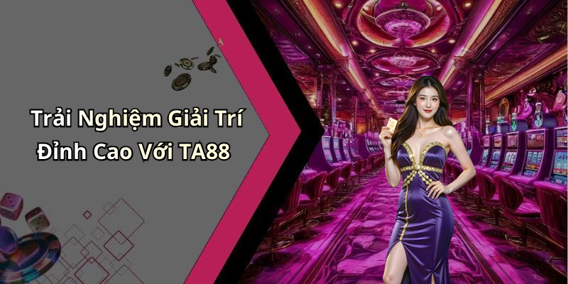 Trải Nghiệm Giải Trí Đỉnh Cao Với TA88