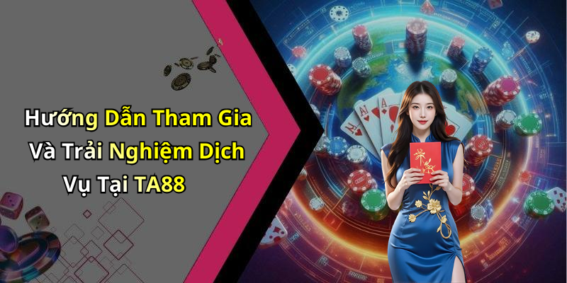 Hướng Dẫn Tham Gia Và Trải Nghiệm Dịch Vụ Tại TA88