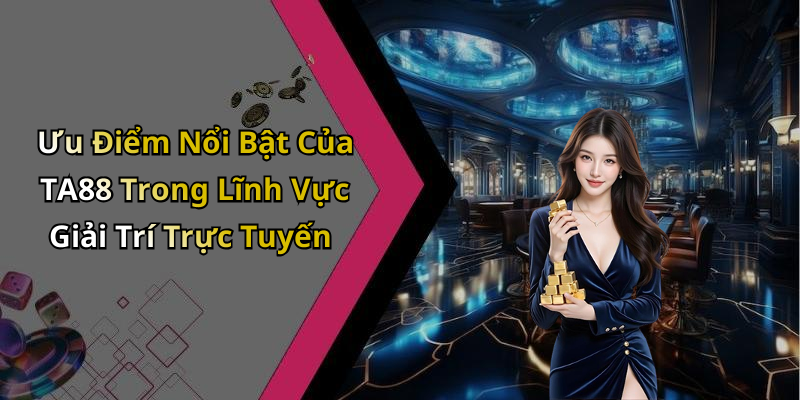 Ưu Điểm Nổi Bật Của TA88 Trong Lĩnh Vực Giải Trí Trực Tuyến