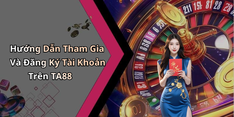 Hướng Dẫn Tham Gia Và Đăng Ký Tài Khoản Trên TA88