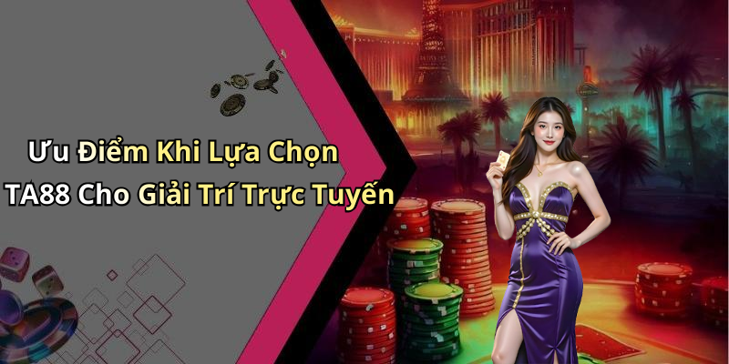 Ưu Điểm Khi Lựa Chọn TA88 Cho Giải Trí Trực Tuyến