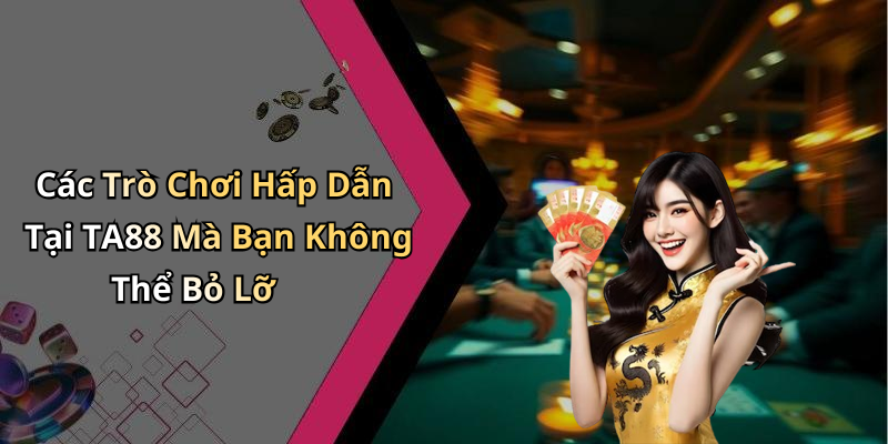 Các Trò Chơi Hấp Dẫn Tại TA88 Mà Bạn Không Thể Bỏ Lỡ