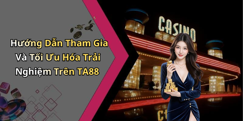 Hướng Dẫn Tham Gia Và Tối Ưu Hóa Trải Nghiệm Trên TA88