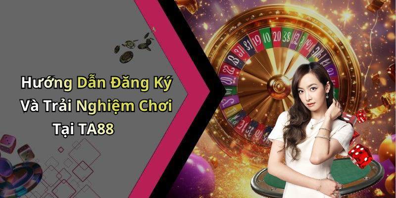 Hướng Dẫn Đăng Ký Và Trải Nghiệm Chơi Tại TA88