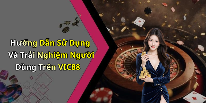 Hướng Dẫn Sử Dụng Và Trải Nghiệm Người Dùng Trên VIC88