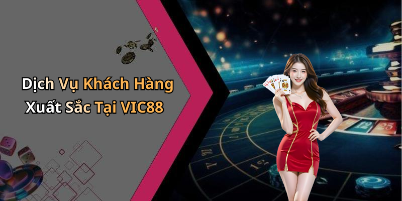 Dịch Vụ Khách Hàng Xuất Sắc Tại VIC88