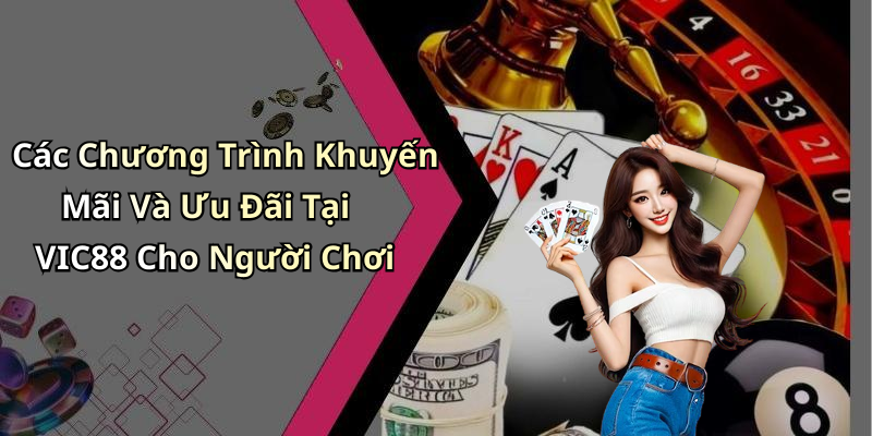 Các Chương Trình Khuyến Mãi Và Ưu Đãi Tại VIC88 Cho Người Chơi
