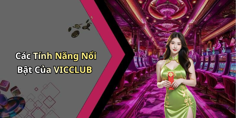 Các Tính Năng Nổi Bật Của VICCLUB