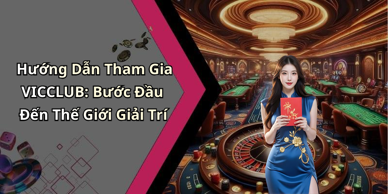 Hướng Dẫn Tham Gia VICCLUB: Bước Đầu Đến Thế Giới Giải Trí