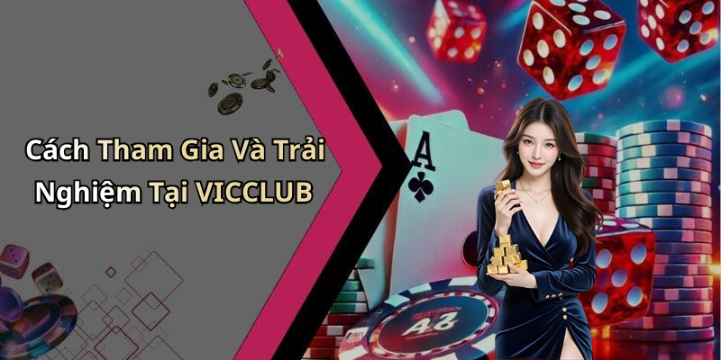 Cách Tham Gia Và Trải Nghiệm Tại VICCLUB