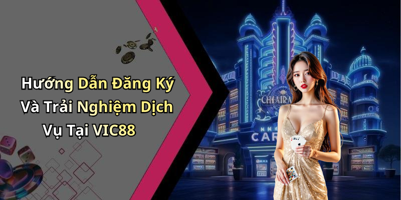 Hướng Dẫn Đăng Ký Và Trải Nghiệm Dịch Vụ Tại VIC88