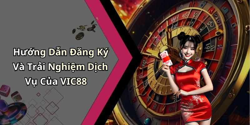 Hướng Dẫn Đăng Ký Và Trải Nghiệm Dịch Vụ Của VIC88