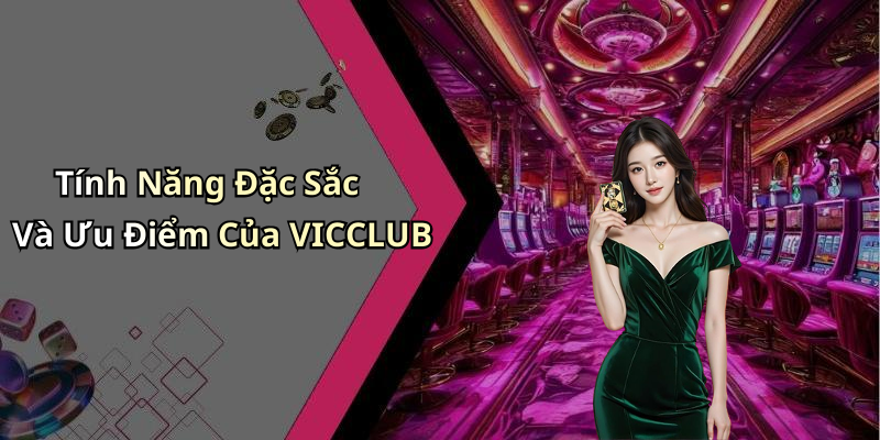 Tính Năng Đặc Sắc Và Ưu Điểm Của VICCLUB