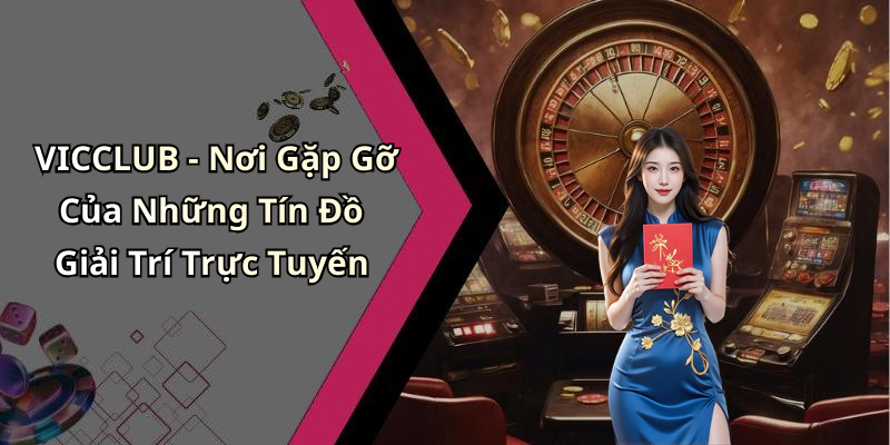 VICCLUB - Nơi Gặp Gỡ Của Những Tín Đồ Giải Trí Trực Tuyến