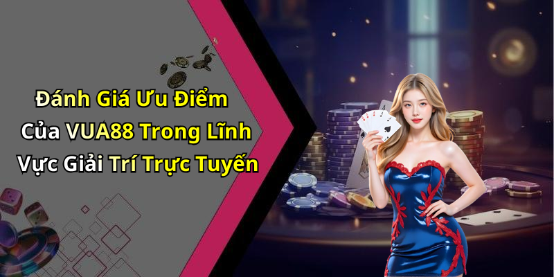 Đánh Giá Ưu Điểm Của VUA88 Trong Lĩnh Vực Giải Trí Trực Tuyến