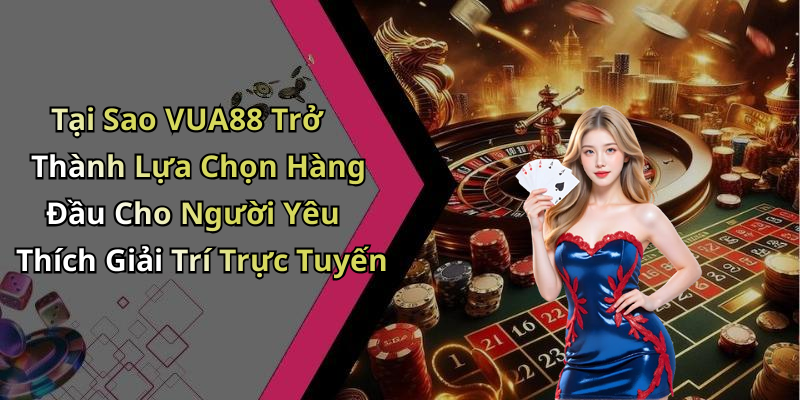 Tại Sao VUA88 Trở Thành Lựa Chọn Hàng Đầu Cho Người Yêu Thích Giải Trí Trực Tuyến