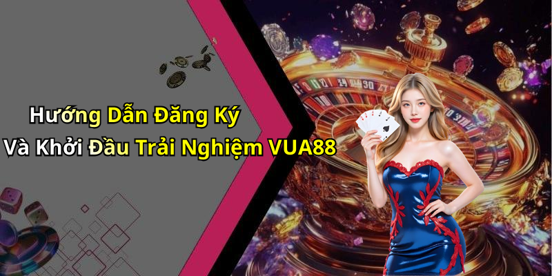 Hướng Dẫn Đăng Ký Và Khởi Đầu Trải Nghiệm VUA88