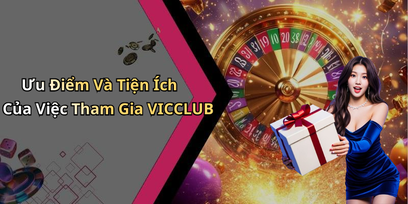 Ưu Điểm Và Tiện Ích Của Việc Tham Gia VICCLUB