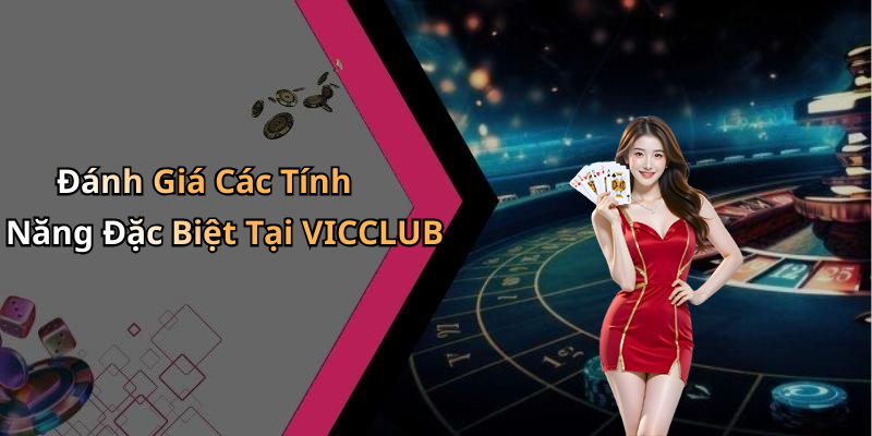 Đánh Giá Các Tính Năng Đặc Biệt Tại VICCLUB