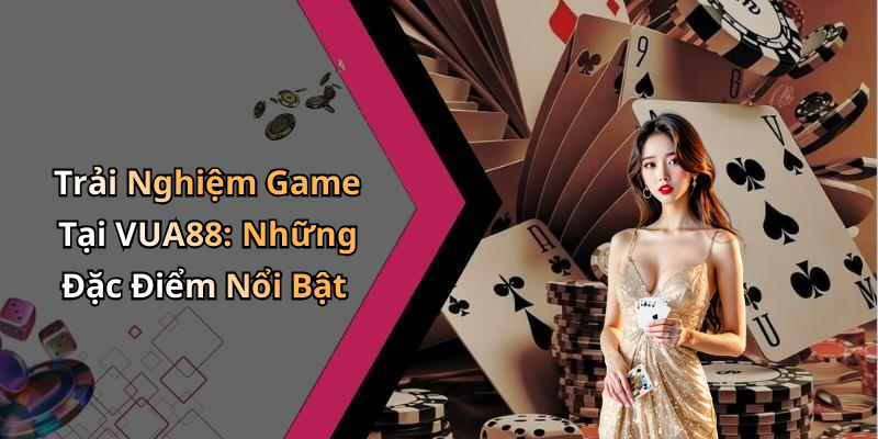 Trải Nghiệm Game Tại VUA88: Những Đặc Điểm Nổi Bật