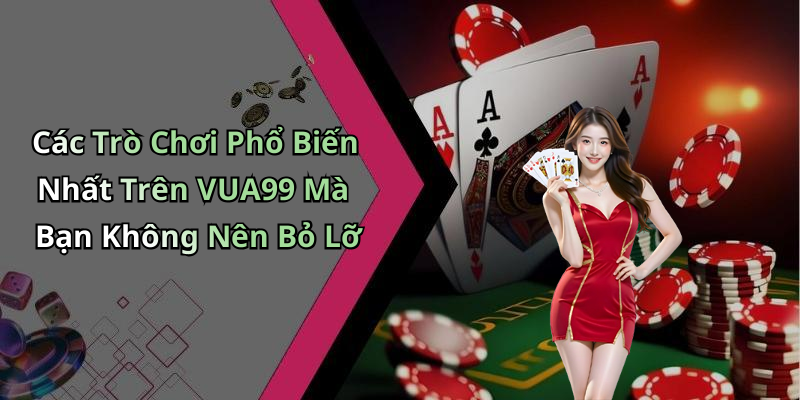 Các Trò Chơi Phổ Biến Nhất Trên VUA99 Mà Bạn Không Nên Bỏ Lỡ