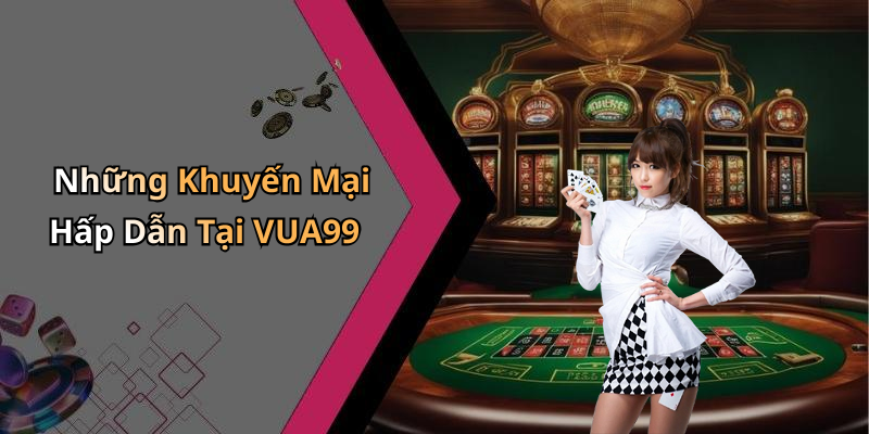 Những Khuyến Mại Hấp Dẫn Tại VUA99