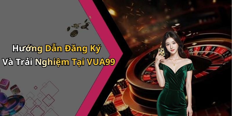 Hướng Dẫn Đăng Ký Và Trải Nghiệm Tại VUA99