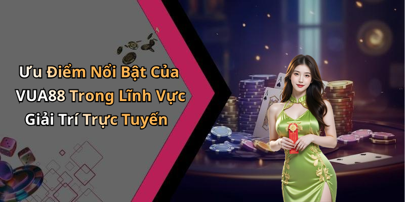 Ưu Điểm Nổi Bật Của VUA88 Trong Lĩnh Vực Giải Trí Trực Tuyến