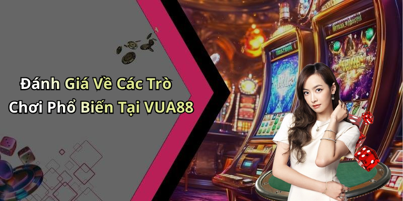 Đánh Giá Về Các Trò Chơi Phổ Biến Tại VUA88