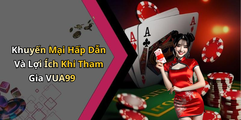 Khuyến Mại Hấp Dẫn Và Lợi Ích Khi Tham Gia VUA99